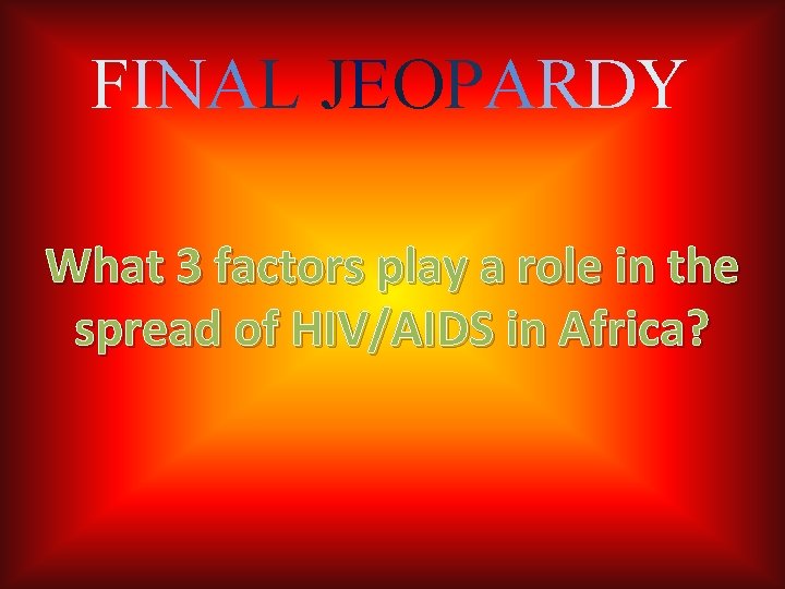 FINAL JEOPARDY What 3 factors play a role in the spread of HIV/AIDS in