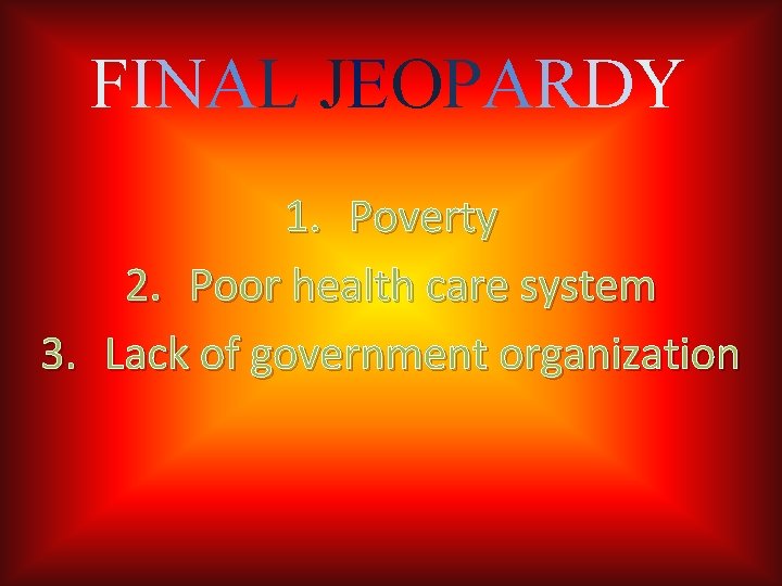 FINAL JEOPARDY 1. Poverty 2. Poor health care system 3. Lack of government organization