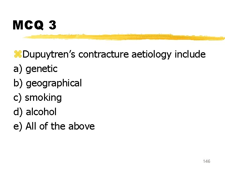 MCQ 3 z. Dupuytren’s contracture aetiology include a) genetic b) geographical c) smoking d)