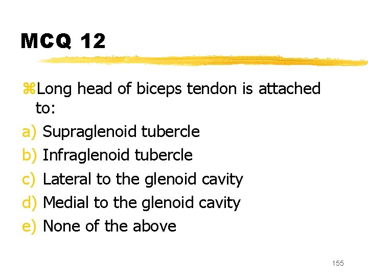 MCQ 12 z. Long head of biceps tendon is attached to: a) Supraglenoid tubercle
