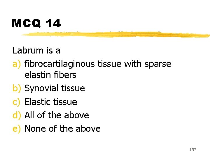 MCQ 14 Labrum is a a) fibrocartilaginous tissue with sparse elastin fibers b) Synovial