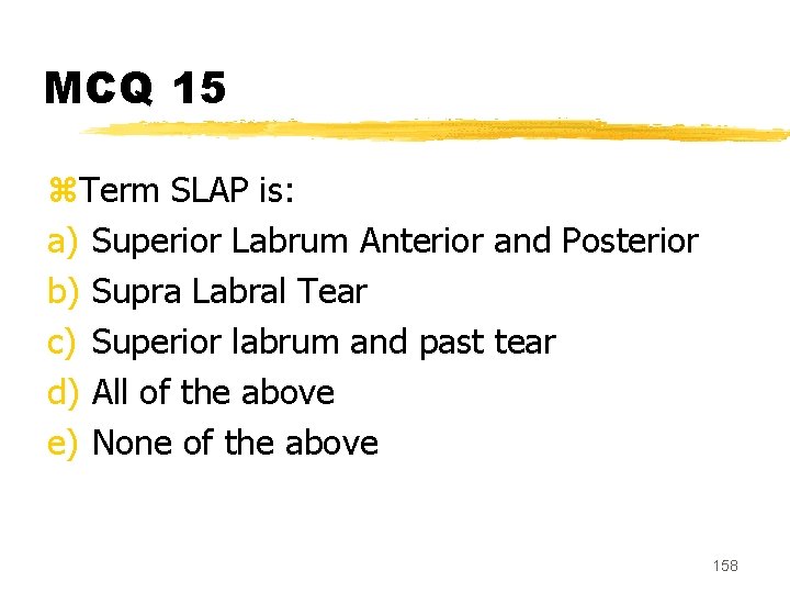 MCQ 15 z. Term SLAP is: a) Superior Labrum Anterior and Posterior b) Supra