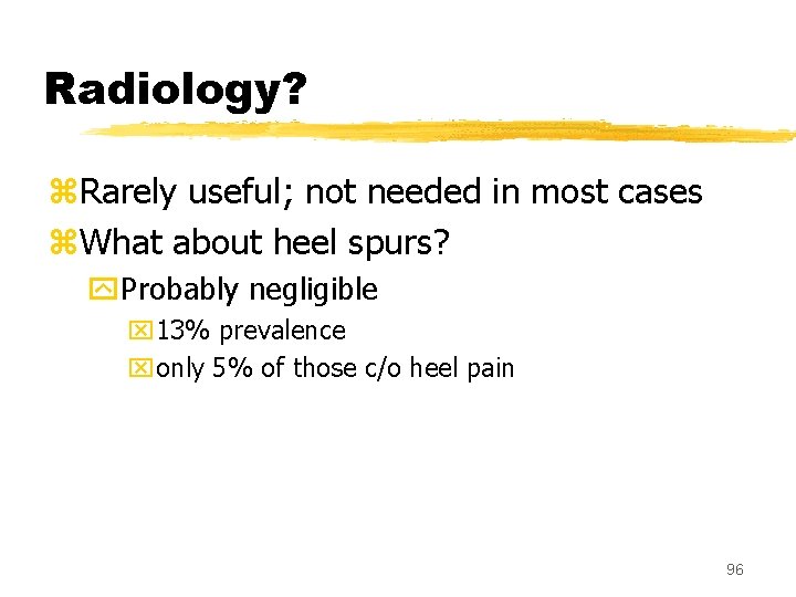 Radiology? z. Rarely useful; not needed in most cases z. What about heel spurs?