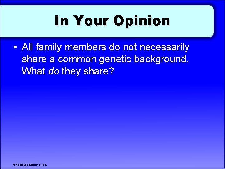 In Your Opinion • All family members do not necessarily share a common genetic