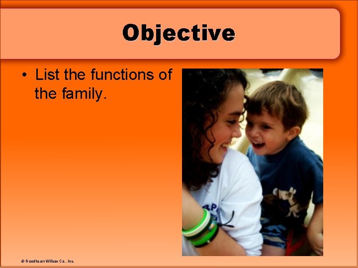 Objective • List the functions of the family. © Goodheart-Willcox Co. , Inc. 