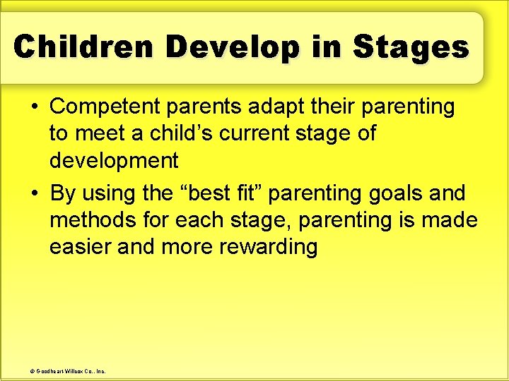 Children Develop in Stages • Competent parents adapt their parenting to meet a child’s
