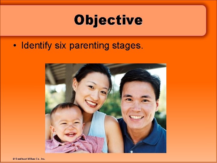 Objective • Identify six parenting stages. © Goodheart-Willcox Co. , Inc. 