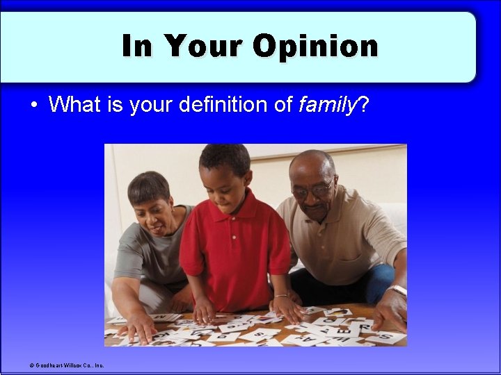In Your Opinion • What is your definition of family? © Goodheart-Willcox Co. ,