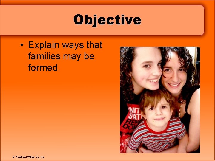 Objective • Explain ways that families may be formed. © Goodheart-Willcox Co. , Inc.