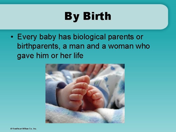 By Birth • Every baby has biological parents or birthparents, a man and a