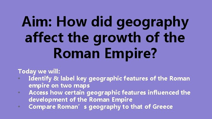 Aim: How did geography affect the growth of the Roman Empire? Today we will: