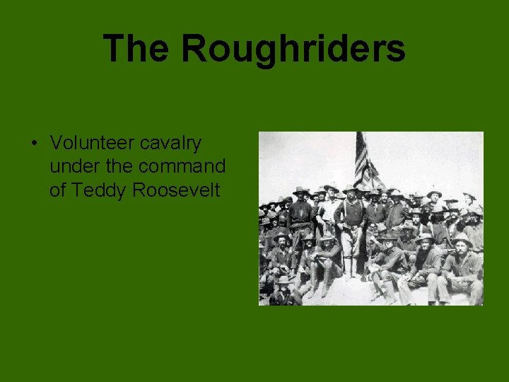 The Roughriders • Volunteer cavalry under the command of Teddy Roosevelt 