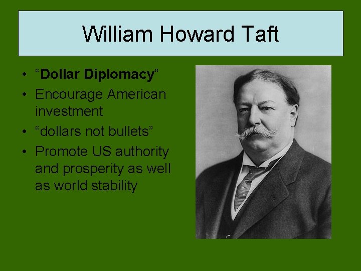 William Howard Taft • “Dollar Diplomacy” • Encourage American investment • “dollars not bullets”