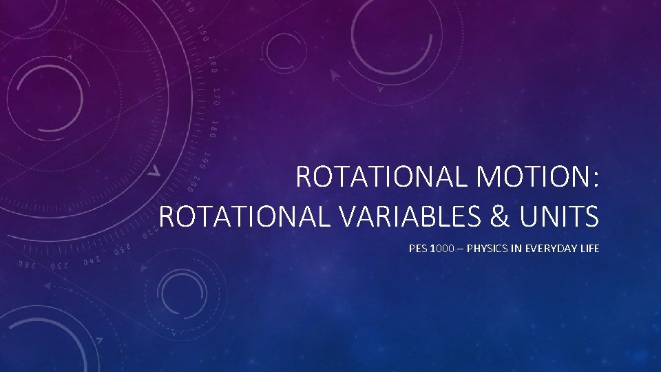 ROTATIONAL MOTION: ROTATIONAL VARIABLES & UNITS PES 1000 – PHYSICS IN EVERYDAY LIFE 