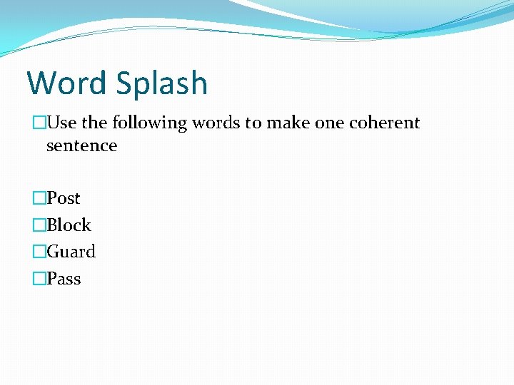 Word Splash �Use the following words to make one coherent sentence �Post �Block �Guard