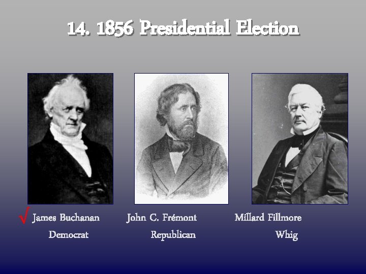 14. 1856 Presidential Election √ James Buchanan Democrat John C. Frémont Republican Millard Fillmore