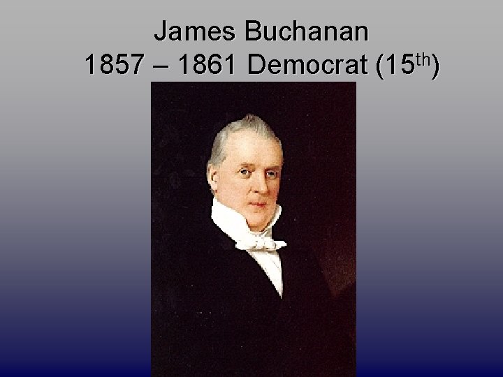 James Buchanan 1857 – 1861 Democrat (15 th) 