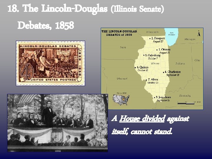 18. The Lincoln-Douglas (Illinois Senate) Debates, 1858 A House divided against itself, cannot stand.
