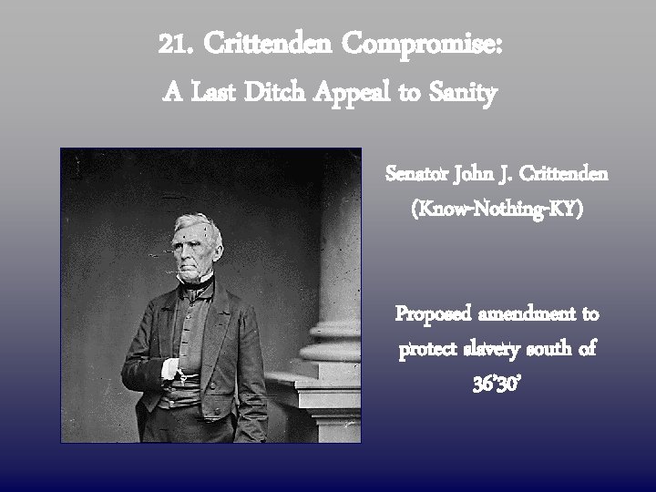 21. Crittenden Compromise: A Last Ditch Appeal to Sanity Senator John J. Crittenden (Know-Nothing-KY)