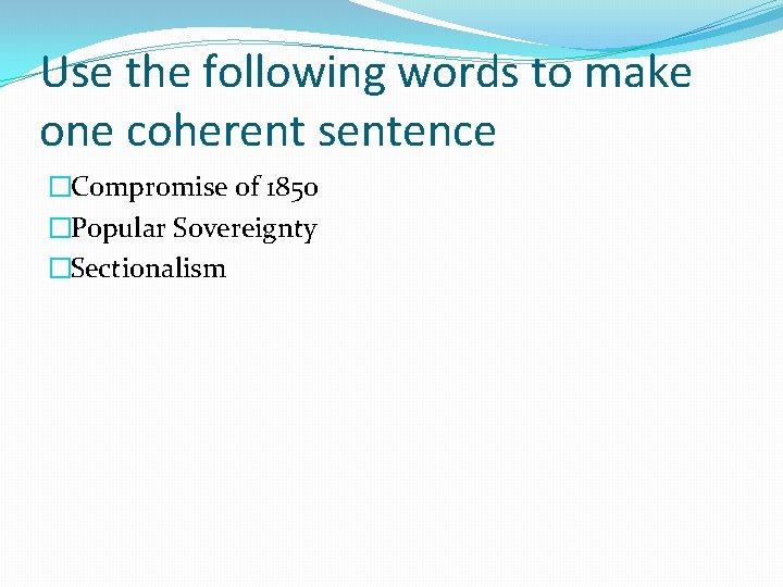 Use the following words to make one coherent sentence �Compromise of 1850 �Popular Sovereignty