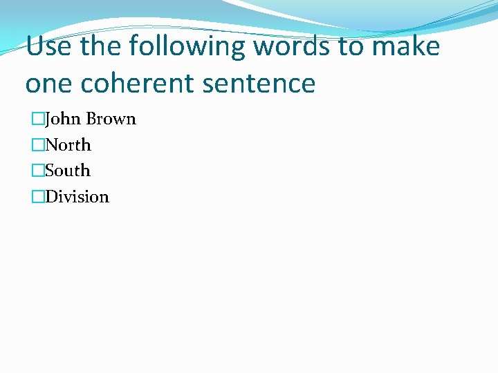 Use the following words to make one coherent sentence �John Brown �North �South �Division