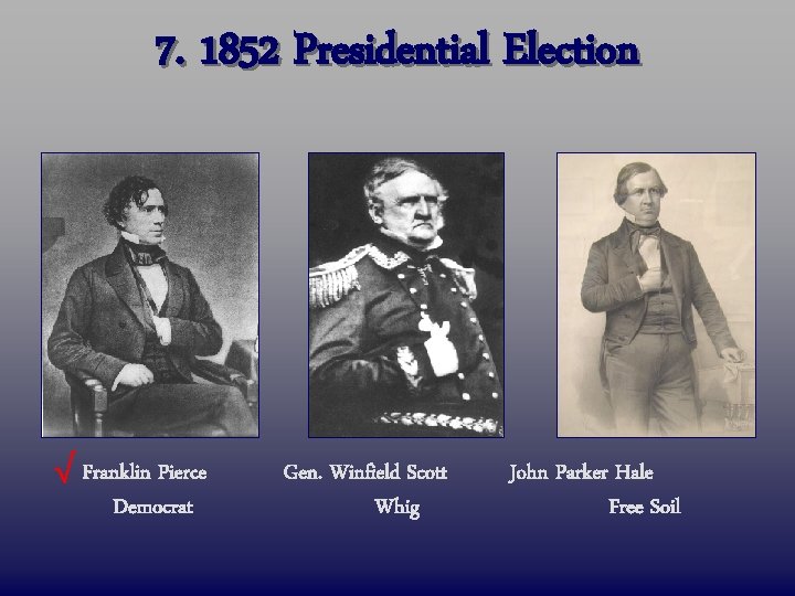 7. 1852 Presidential Election √ Franklin Pierce Democrat Gen. Winfield Scott Whig John Parker