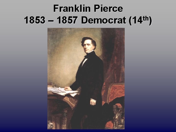 Franklin Pierce 1853 – 1857 Democrat (14 th) 