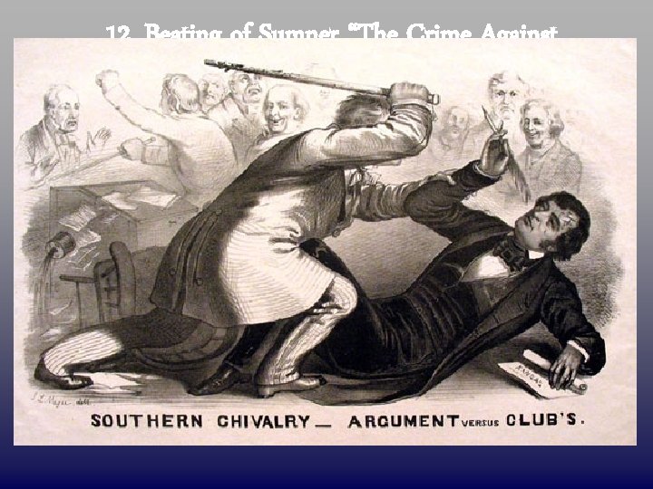 12. Beating of Sumner “The Crime Against Kansas” Congr. Preston Brooks (D-SC) Sen. Charles