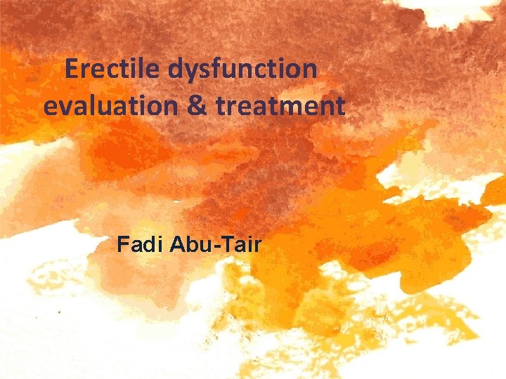 Erectile dysfunction evaluation & treatment Fadi Abu-Tair Erectile dysfunction evaluation & treatment Fadi Abu-Tair