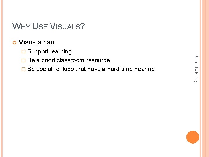 WHY USE VISUALS? Visuals can: � Support Samantha Henley learning � Be a good