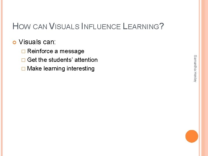 HOW CAN VISUALS INFLUENCE LEARNING? Visuals can: � Reinforce Samantha Henley a message �