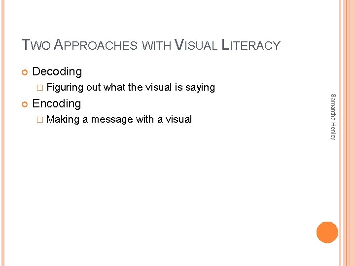 TWO APPROACHES WITH VISUAL LITERACY Decoding � Figuring Encoding � Making a message with