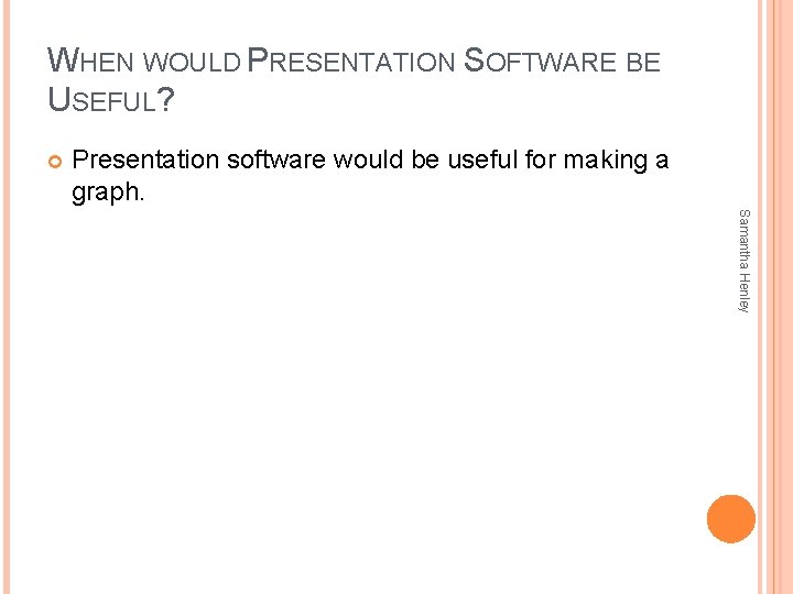 WHEN WOULD PRESENTATION SOFTWARE BE USEFUL? Presentation software would be useful for making a