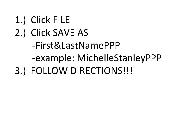 1. ) Click FILE 2. ) Click SAVE AS -First&Last. Name. PPP -example: Michelle.