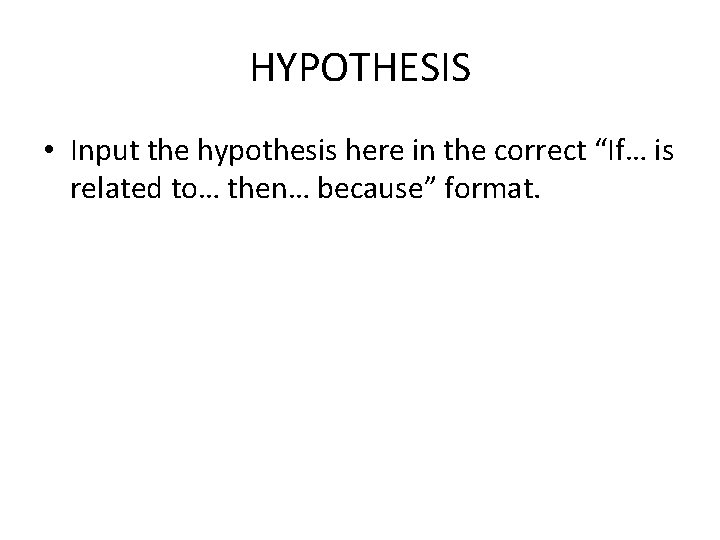 HYPOTHESIS • Input the hypothesis here in the correct “If… is related to… then…