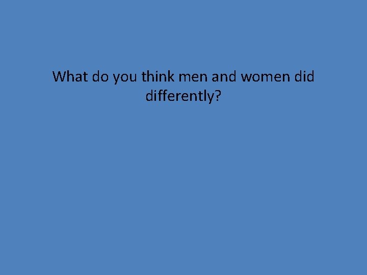 What do you think men and women did differently? 