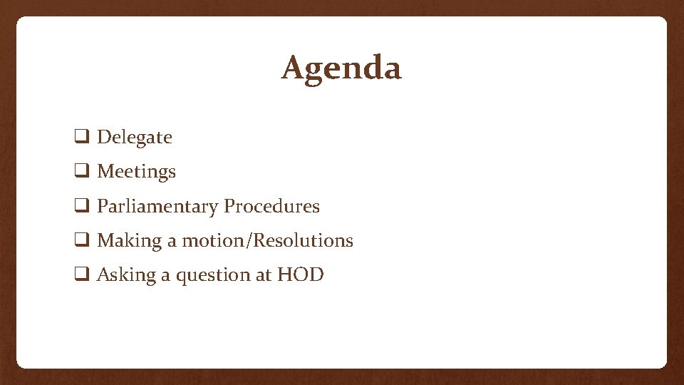 Agenda q Delegate q Meetings q Parliamentary Procedures q Making a motion/Resolutions q Asking