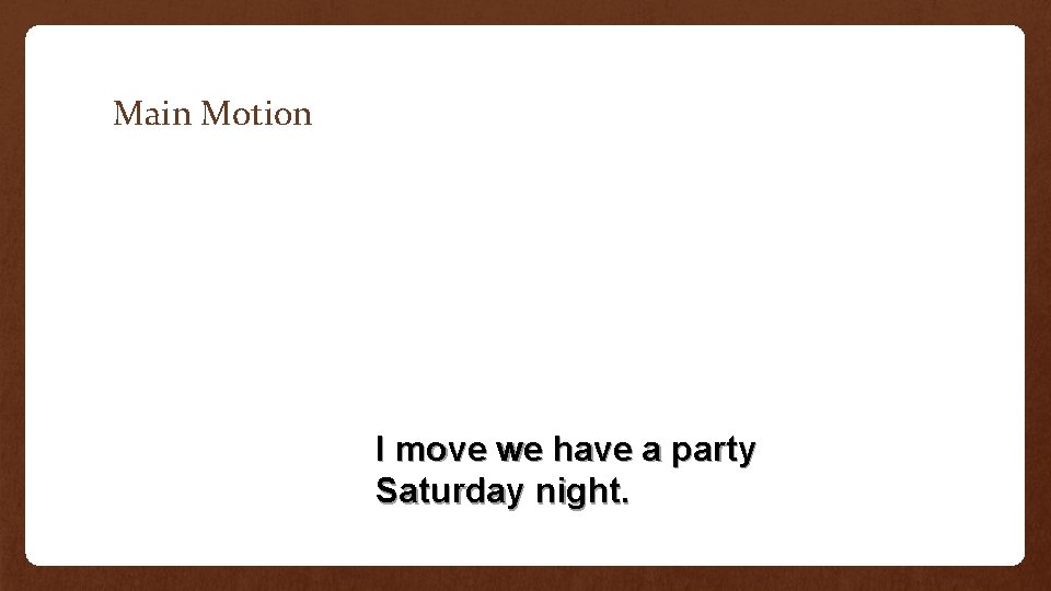 Main Motion I move we have a party Saturday night. 