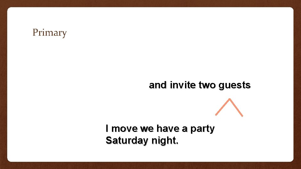 Primary and invite two guests I move we have a party Saturday night. 