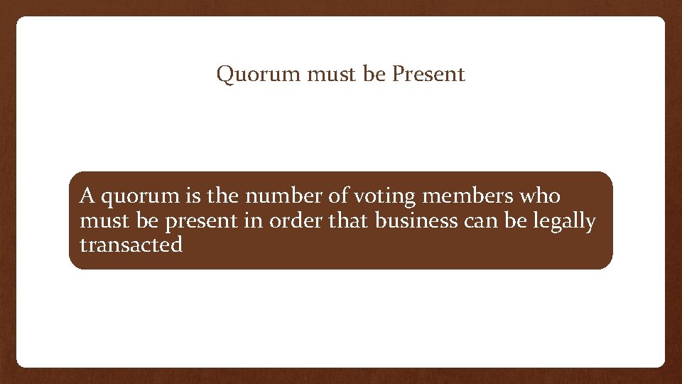 Quorum must be Present A quorum is the number of voting members who must