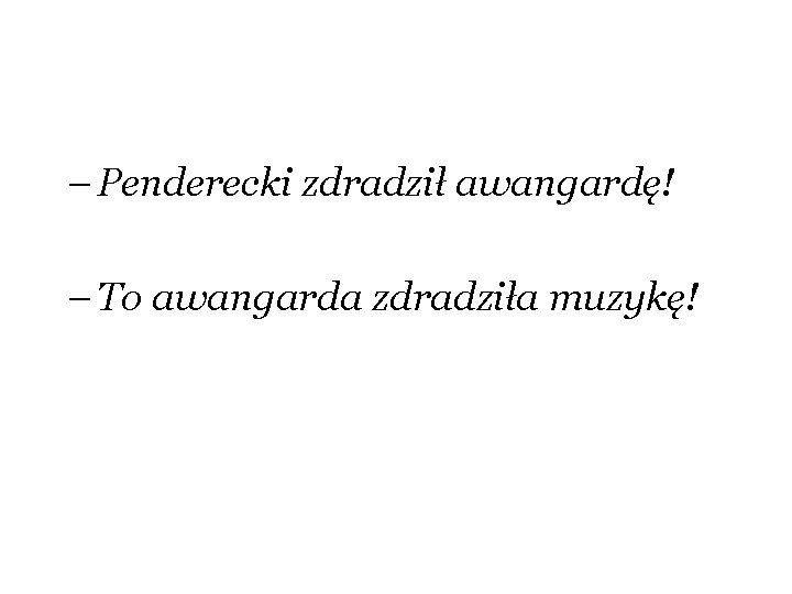 – Penderecki zdradził awangardę! – To awangarda zdradziła muzykę! 