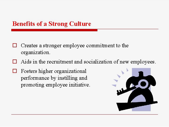 Benefits of a Strong Culture o Creates a stronger employee commitment to the organization.