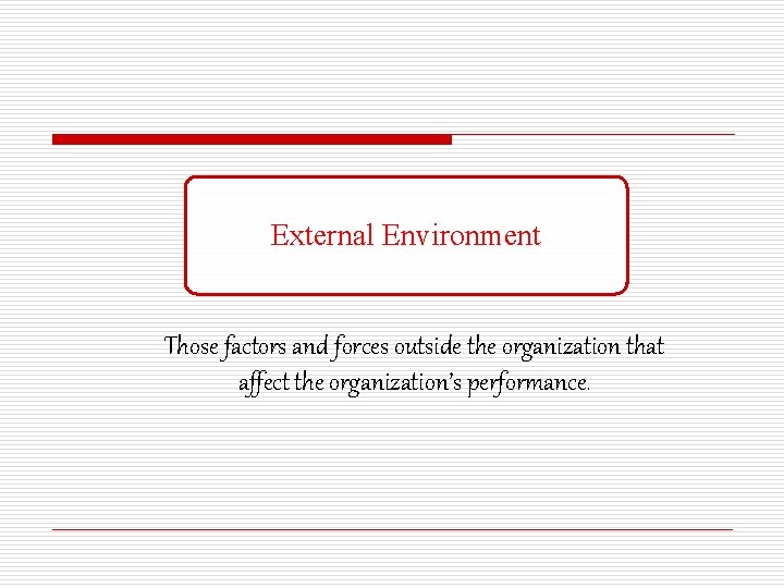 External Environment Those factors and forces outside the organization that affect the organization’s performance.