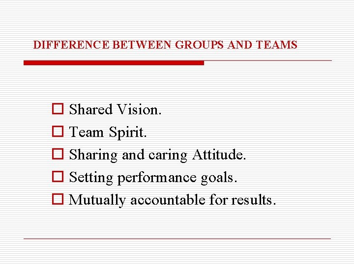 DIFFERENCE BETWEEN GROUPS AND TEAMS o Shared Vision. o Team Spirit. o Sharing and