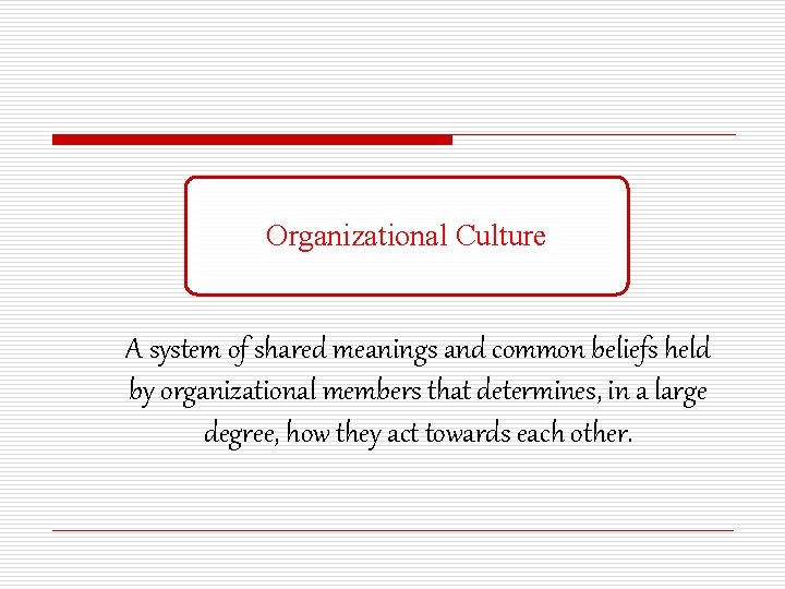 Organizational Culture A system of shared meanings and common beliefs held by organizational members