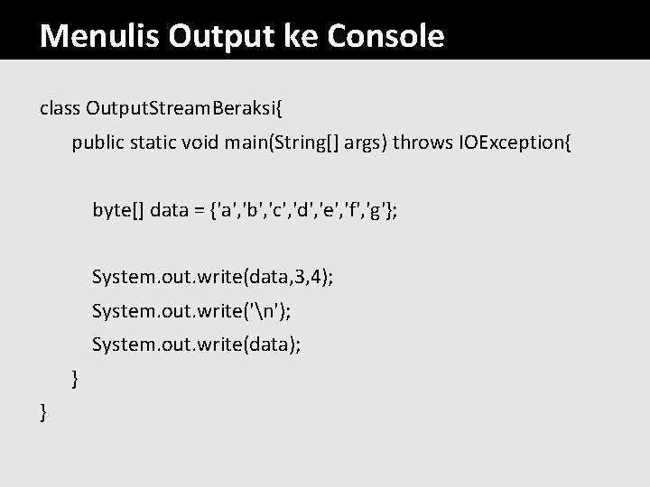 Menulis Output ke Console class Output. Stream. Beraksi{ public static void main(String[] args) throws