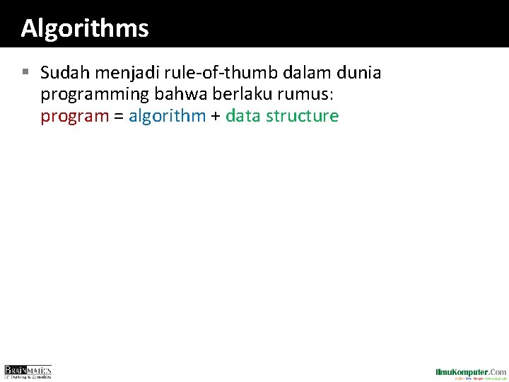 Algorithms § Sudah menjadi rule-of-thumb dalam dunia programming bahwa berlaku rumus: program = algorithm