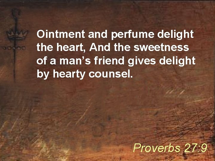 Ointment and perfume delight the heart, And the sweetness of a man’s friend gives