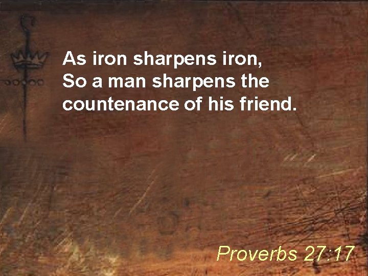 As iron sharpens iron, So a man sharpens the countenance of his friend. Proverbs
