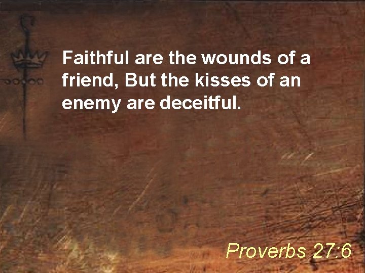 Faithful are the wounds of a friend, But the kisses of an enemy are